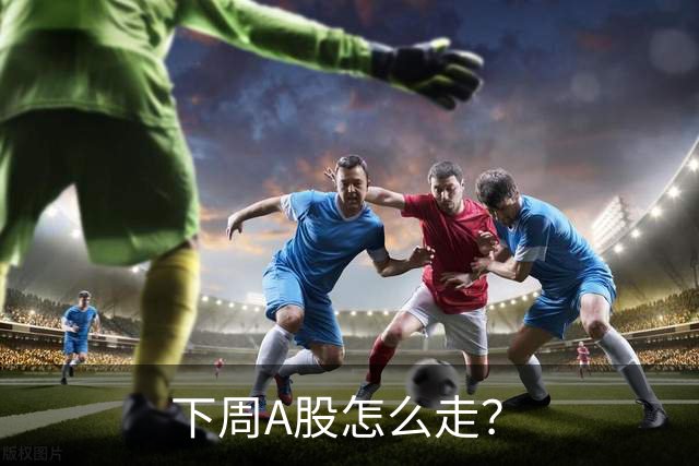 下周A股怎么走？