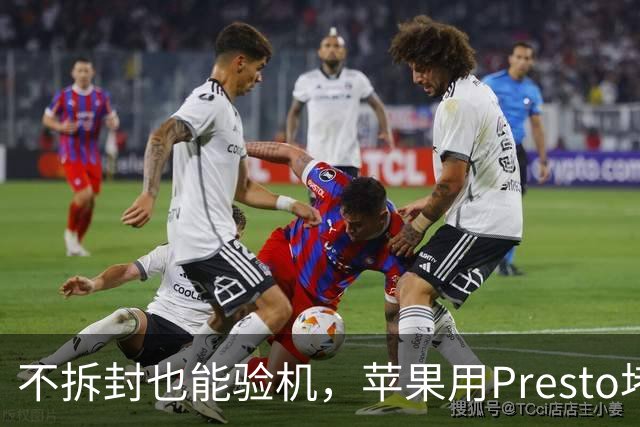 不拆封也能验机，苹果用Presto堵退货漏洞