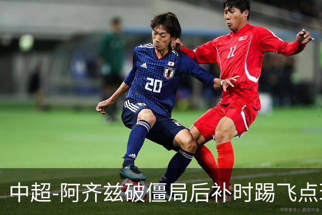 中超-阿齐兹破僵局后补时踢飞点球 西海岸主场1-1玉昆