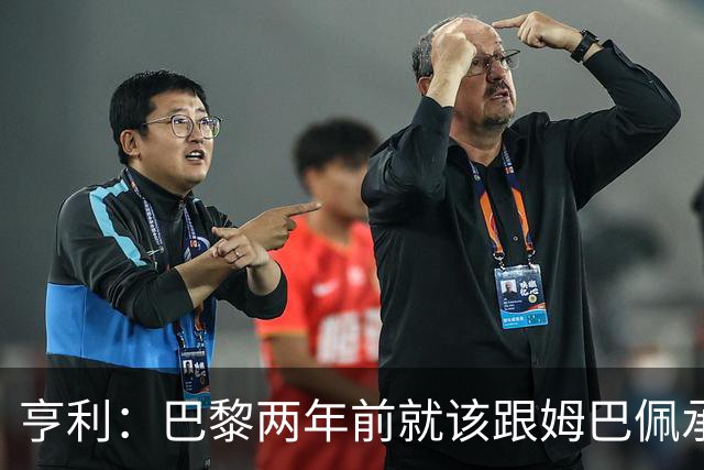 亨利：巴黎两年前就该跟姆巴佩承诺 会围绕他建队