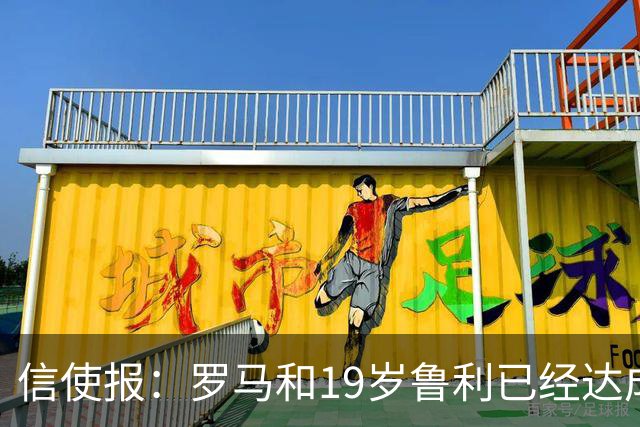 信使报：罗马和19岁鲁利已经达成协议，球员即将续约至2031年