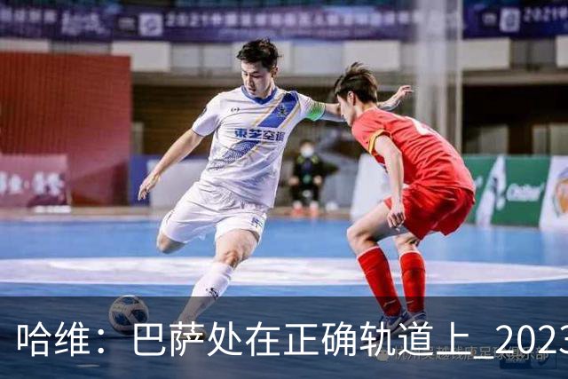 哈维：巴萨处在正确轨道上 2023年奖杯会到来