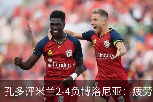 孔多评米兰2-4负博洛尼亚：疲劳+变阵失误酿败局