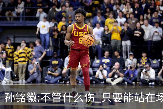孙铭徽:不管什么伤 只要能站在场上我就会坚持