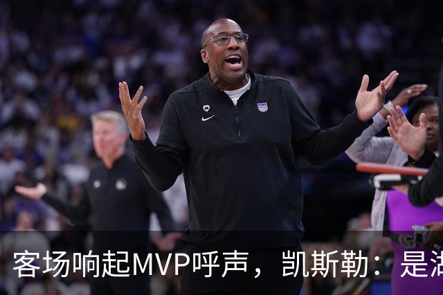 客场响起MVP呼声，凯斯勒：是湖人远征军吧？他实至名归