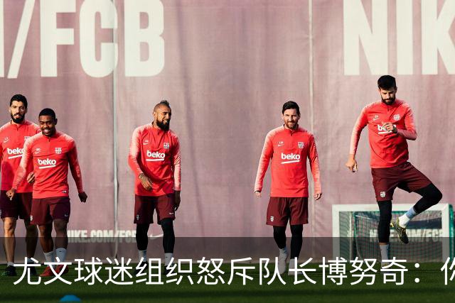 尤文球迷组织怒斥队长博努奇：你永远不是球队领袖