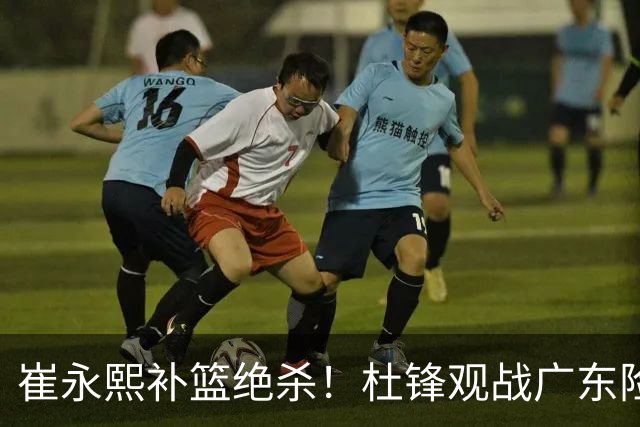 崔永熙补篮绝杀！杜锋观战广东险胜江苏 焦泊乔伤退胡明轩追平王仕鹏