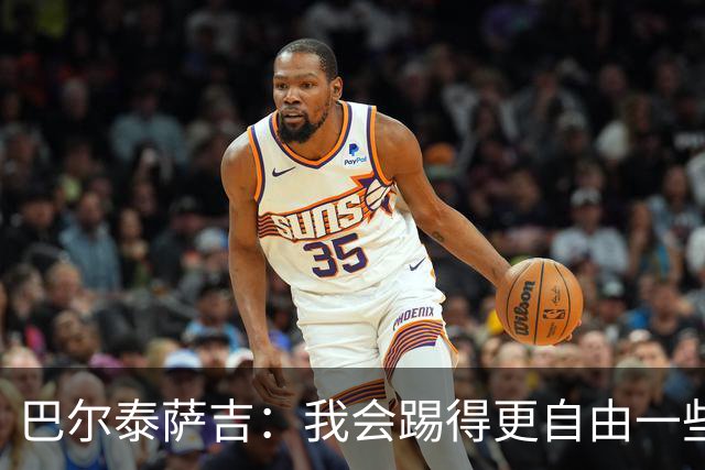 巴尔泰萨吉：我会踢得更自由一些；阿莫林要我今晚享受比赛
