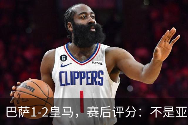 巴萨1-2皇马，赛后评分：不是亚马尔第一，皇马10号第一