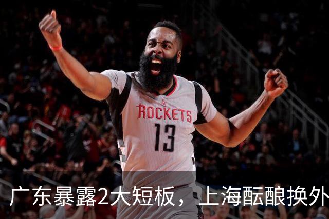 广东暴露2大短板，上海酝酿换外援，青岛浙江遭重罚，宁波签山东旧将