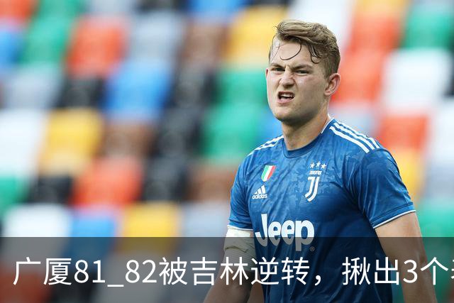 广厦81 82被吉林逆转，揪出3个表现最差之人，坑惨了浙江广厦！