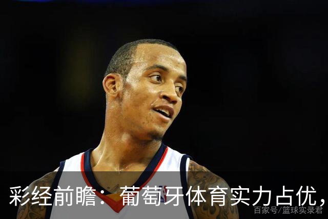彩经前瞻：葡萄牙体育实力占优，卡萨皮亚主场难守攻势
