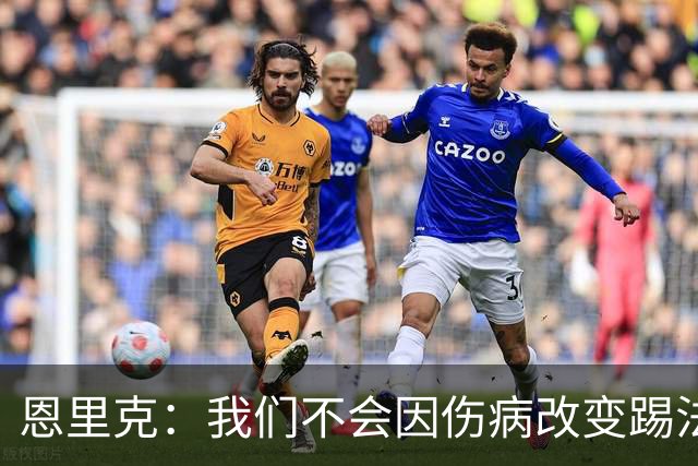 恩里克：我们不会因伤病改变踢法，球队已经接受了这一理念