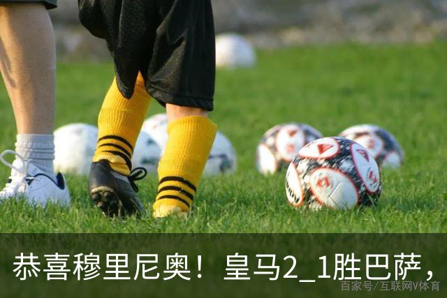 恭喜穆里尼奥！皇马2 1胜巴萨，缩小至3分，姆巴佩双响，内马尔失色
