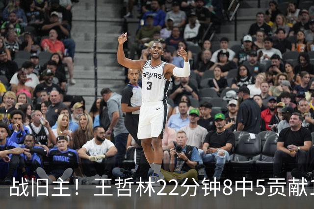 战旧主！王哲林22分钟8中5贡献12分8板 罚球4中2