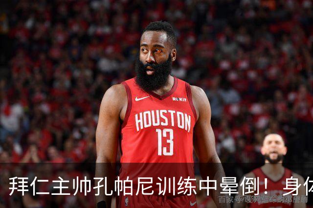 拜仁主帅孔帕尼训练中晕倒！身体透支引担忧
