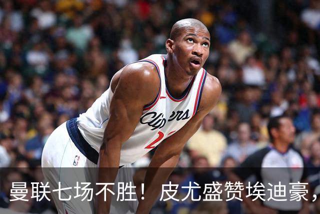 曼联七场不胜！皮尤盛赞埃迪豪，纪律成豪门复兴关键