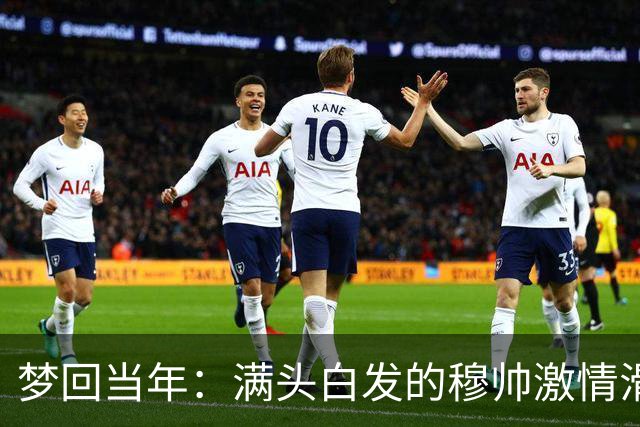 梦回当年：满头白发的穆帅激情滑跪怒吼庆祝，现场视角还原，风采依旧