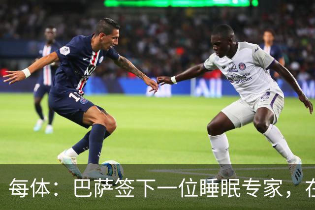 每体：巴萨签下一位睡眠专家，在弗里克认可下体能准备也有改变