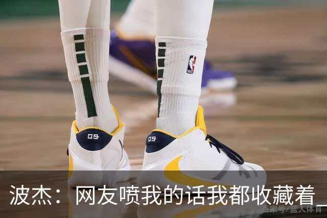 波杰：网友喷我的话我都收藏着 等我进全明星再看他们怎么说