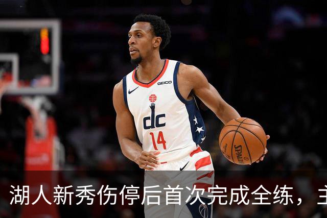 湖人新秀伤停后首次完成全练，主帅：这是重要一步