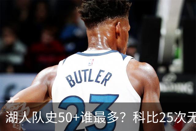 湖人队史50+谁最多？科比25次无人可及 东詹里上榜 仅13人留名