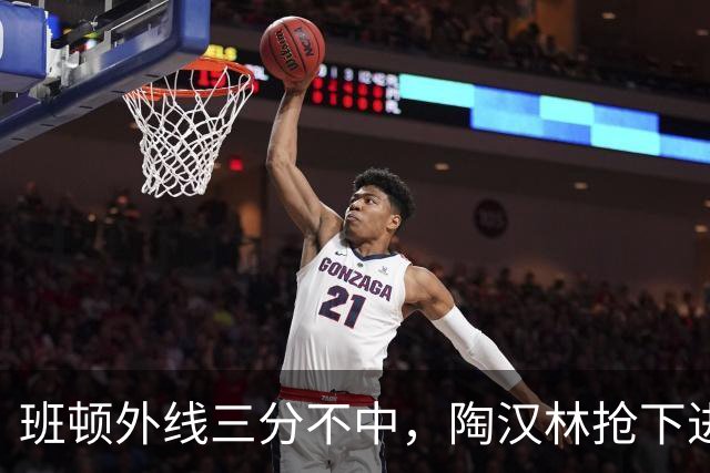 班顿外线三分不中，陶汉林抢下进攻篮板补篮命中