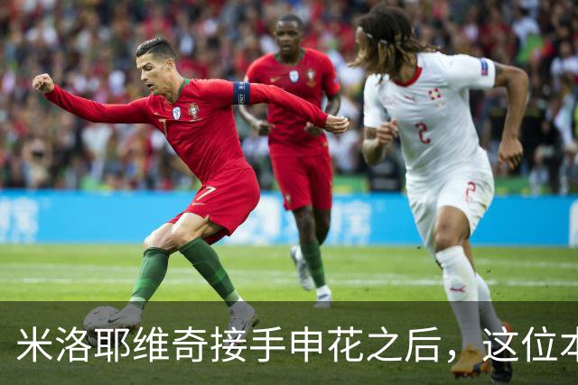 米洛耶维奇接手申花之后，这位本土强援有可能被他点石成金，持续激活
