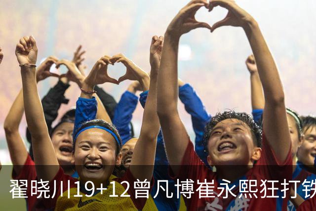 翟晓川19+12曾凡博崔永熙狂打铁 北京力克广州