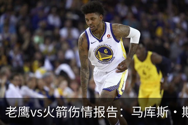 老鹰vs火箭伤情报告：马库斯·斯玛特能否出战复赛？