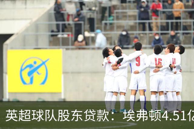 英超球队股东贷款：埃弗顿4.51亿镑 枪手2.59亿镑