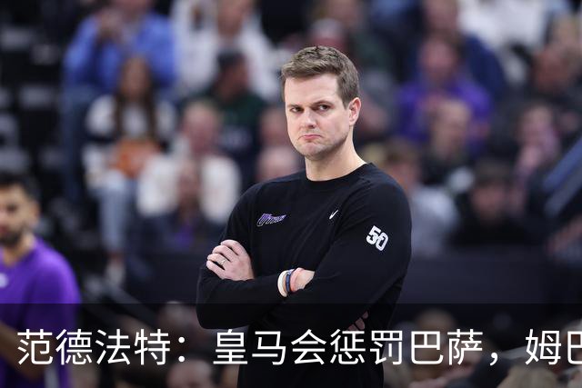 范德法特：皇马会惩罚巴萨，姆巴佩该拿金球奖