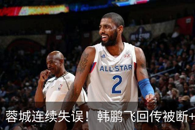 蓉城连续失误！韩鹏飞回传被断+抢断失误，杨铭锐连续两脚射门