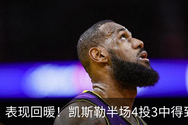 表现回暖！凯斯勒半场4投3中得到7分1篮板1抢断1盖帽 正负值+12