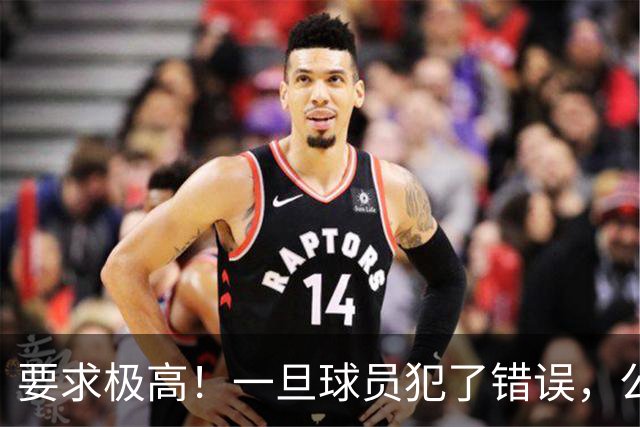 要求极高！一旦球员犯了错误，公牛主教练就会让他下场冷静一会儿