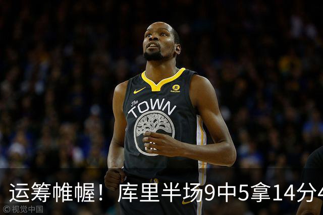 运筹帷幄！库里半场9中5拿14分4助 正负值+16