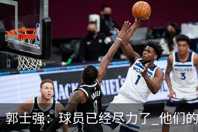 郭士强：球员已经尽力了 他们的努力收到回报