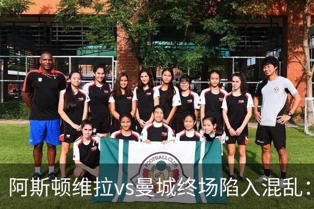 阿斯顿维拉vs曼城终场陷入混乱：球员与工作人员场上爆发冲突