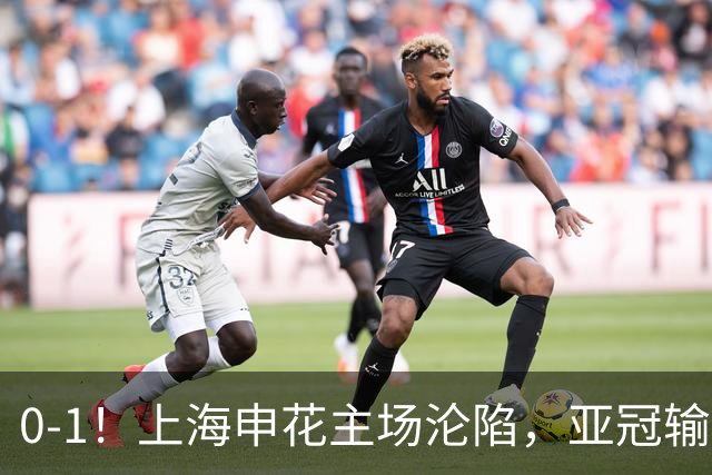 0-1！上海申花主场沦陷，亚冠输给日本球队，遭遇两连败