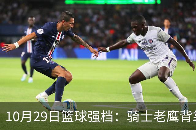 10月29日篮球强档：骑士老鹰背靠背对决