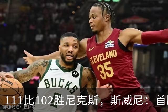 111比102胜尼克斯，斯威尼：首胜感觉很平淡
