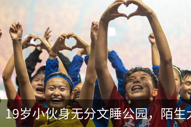 19岁小伙身无分文睡公园，陌生大哥：去我公司干活吧