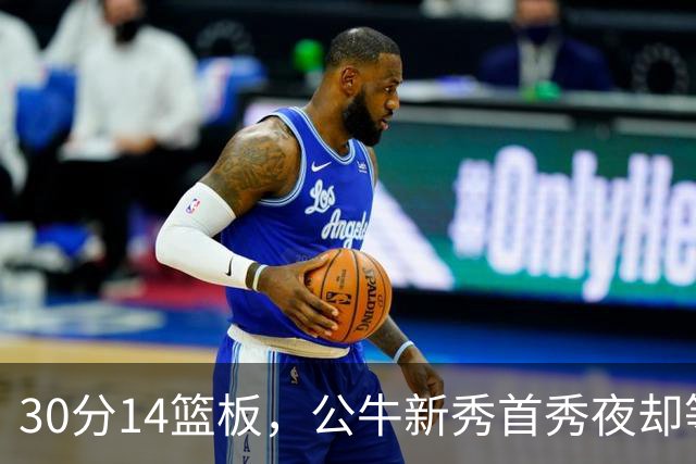 30分14篮板，公牛新秀首秀夜却等不来一场胜利