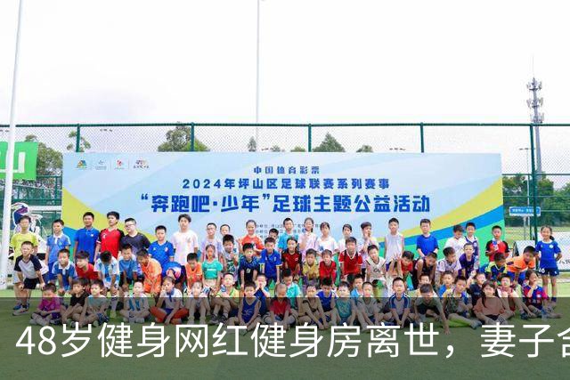 48岁健身网红健身房离世，妻子含泪揭真相，一隐患给所有人提了醒
