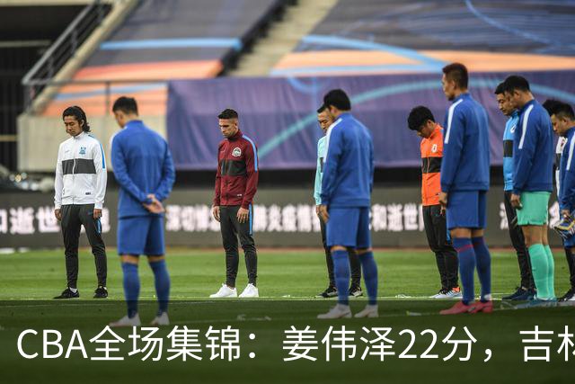 CBA全场集锦：姜伟泽22分，吉林力克宁波