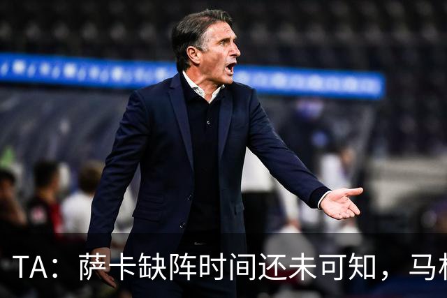 TA：萨卡缺阵时间还未可知，马杜埃凯、埃泽和道曼成为三名候选者